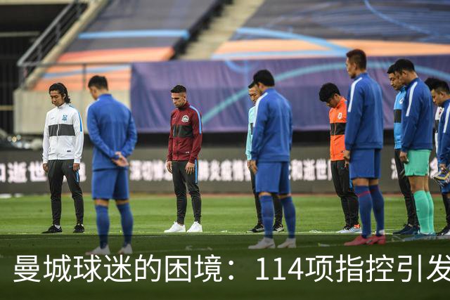 曼城球迷的困境：114项指控引发的连锁反应